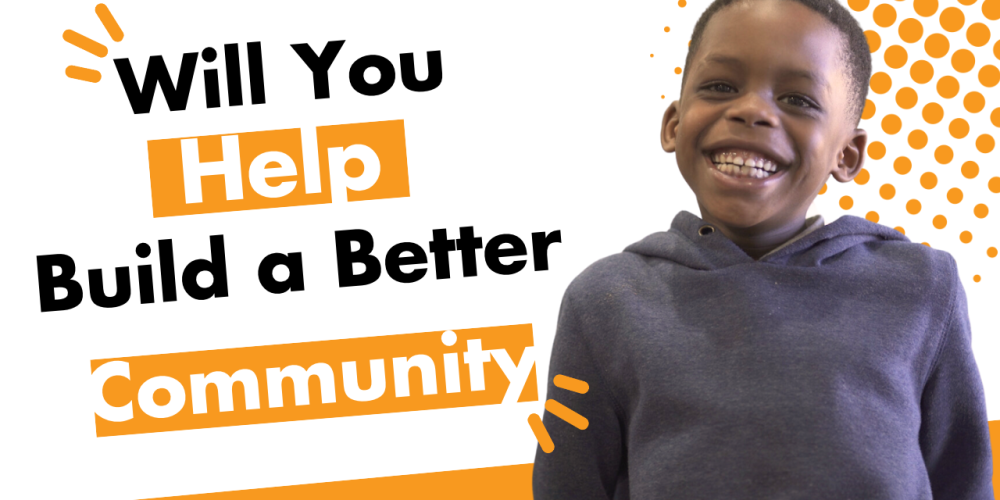 A smiling young boy stands beside bold text that reads, “Will you help build a better community?”